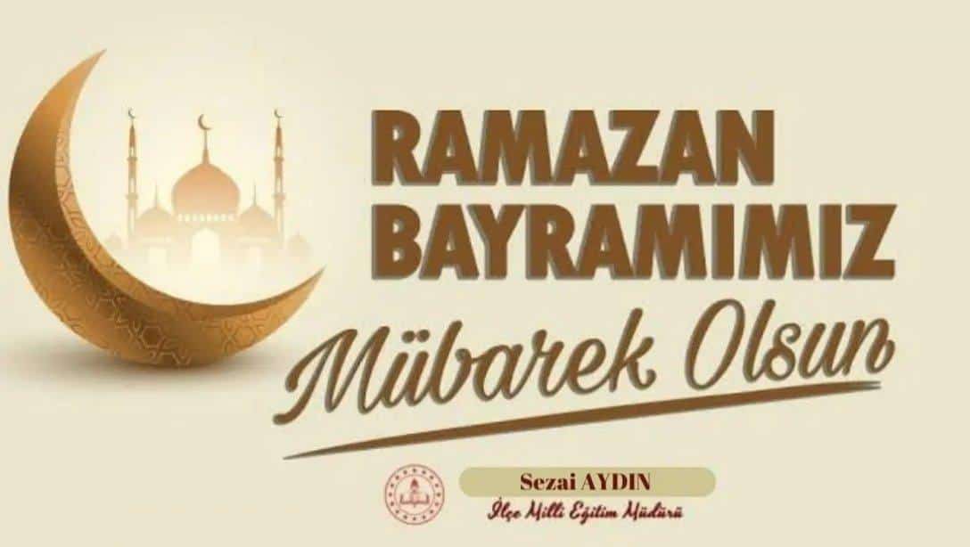 İlçe Milli Eğitim Müdürü Sayın Sezai Aydın'ın Ramazan Bayramı Mesajı