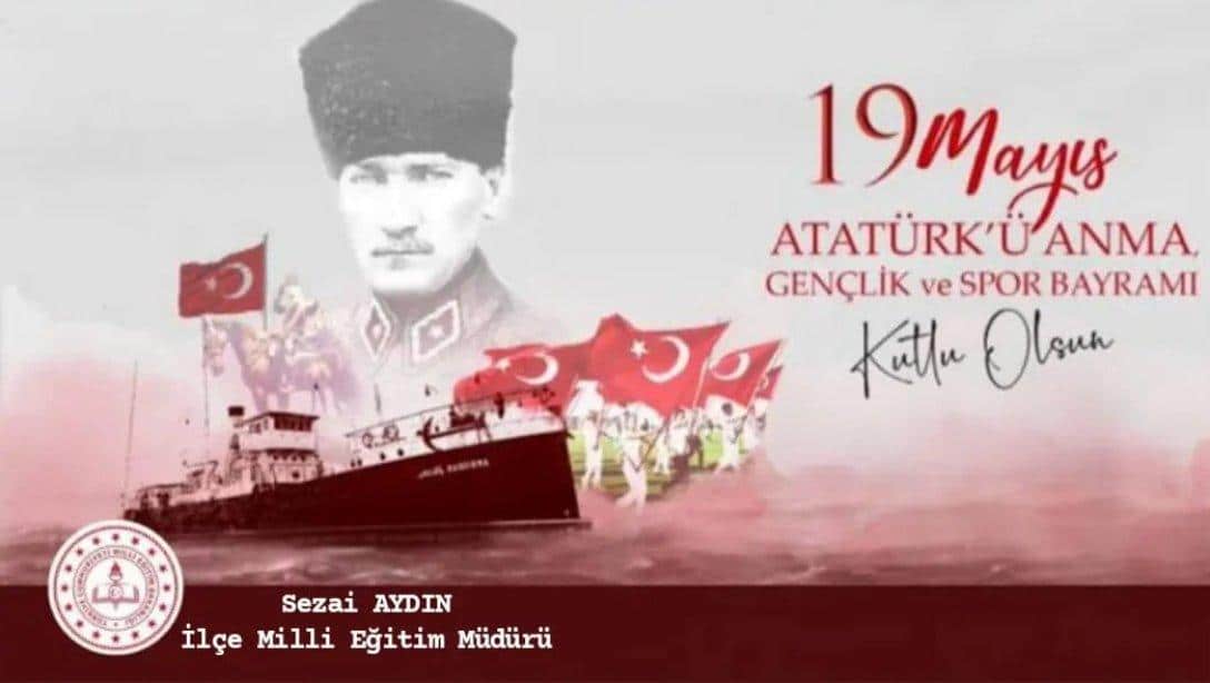 İlçe Milli Eğitim Müdürü Sayın Sezai Aydın 19 Mayıs Atatürk'ü Anma Gençlik ve Spor Bayramı Mesajı